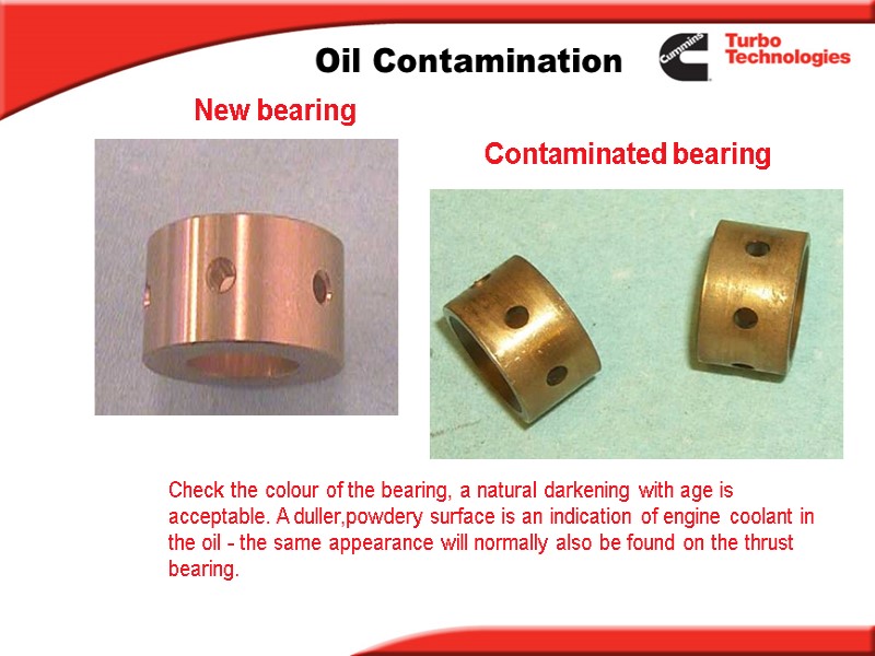 Oil Contamination New bearing Contaminated bearing Check the colour of the bearing, a natural